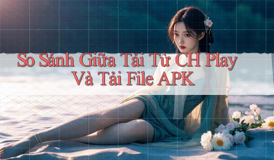 So Sánh Giữa Tải Từ CH Play Và Tải File APK