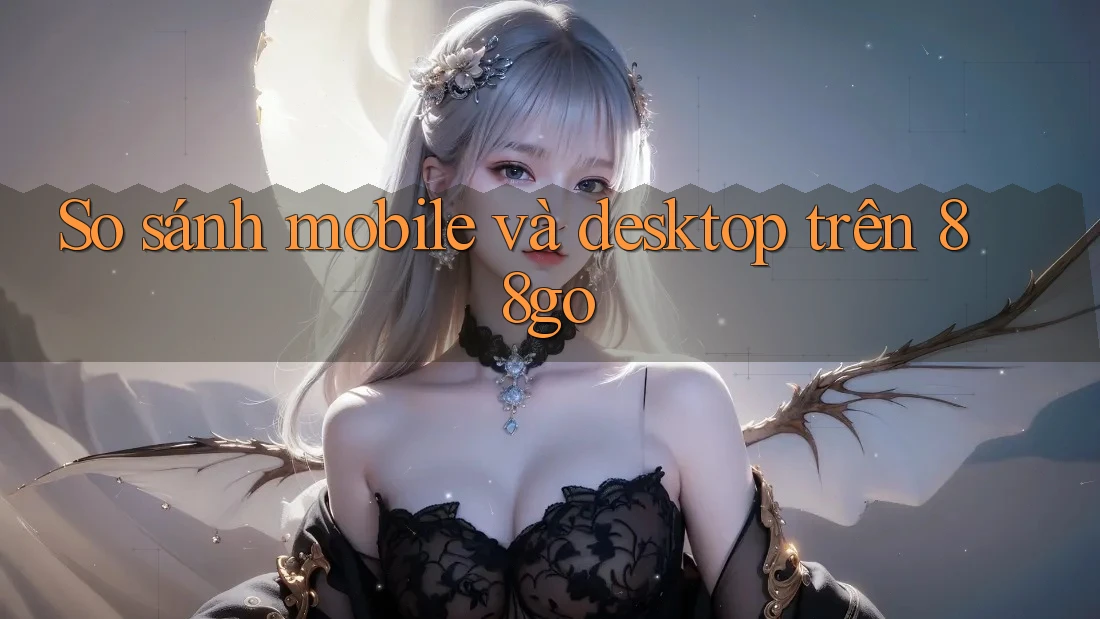 So sánh mobile và desktop trên 88go