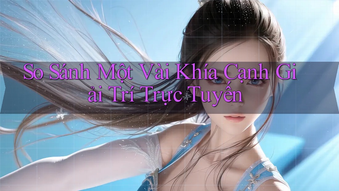 So Sánh Một Vài Khía Cạnh Giải Trí Trực Tuyến So Sánh Một Vài Khía Cạnh Giải Trí Trực Tuyến