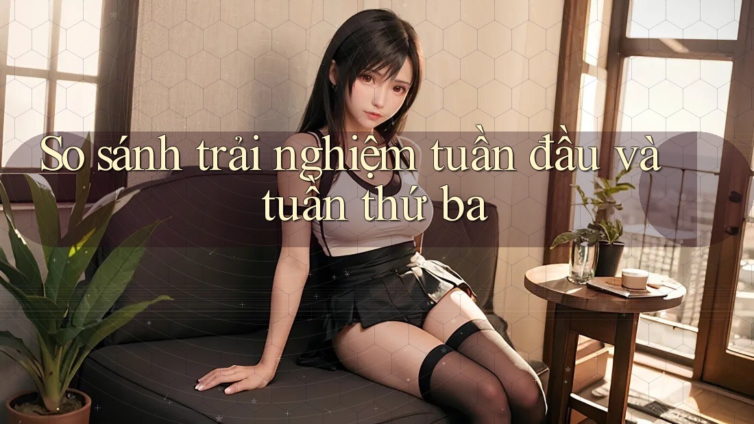 So sánh trải nghiệm tuần đầu và tuần thứ ba