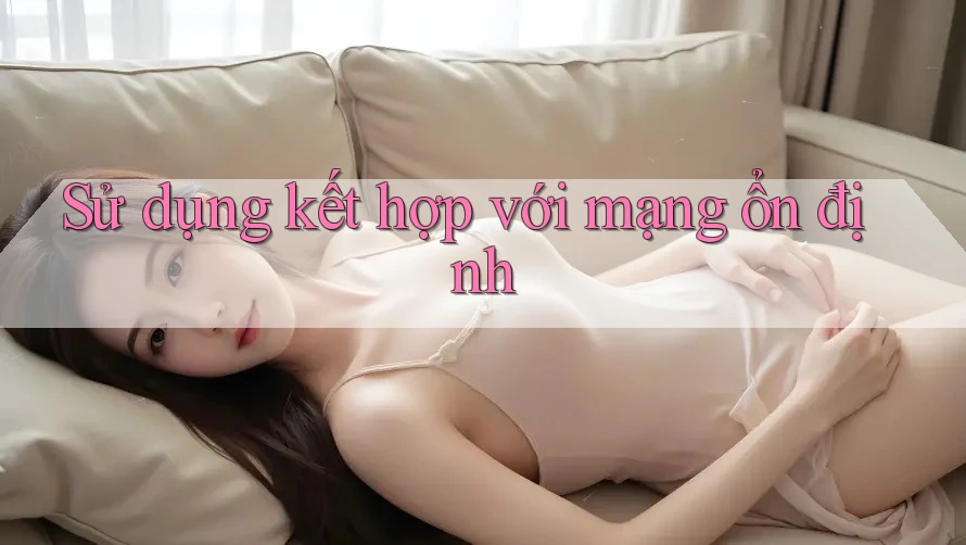 Sử dụng kết hợp với mạng ổn định