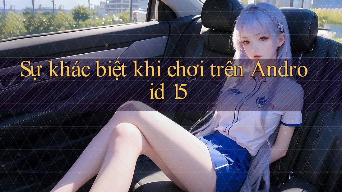 Sự khác biệt khi chơi trên Android 15