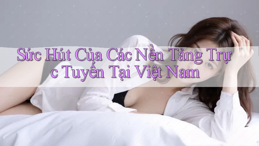 Sức Hút Của Các Nền Tảng Trực Tuyến Tại Việt Nam