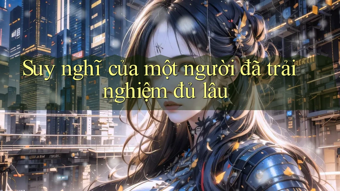 Suy nghĩ của một người đã trải nghiệm đủ lâu