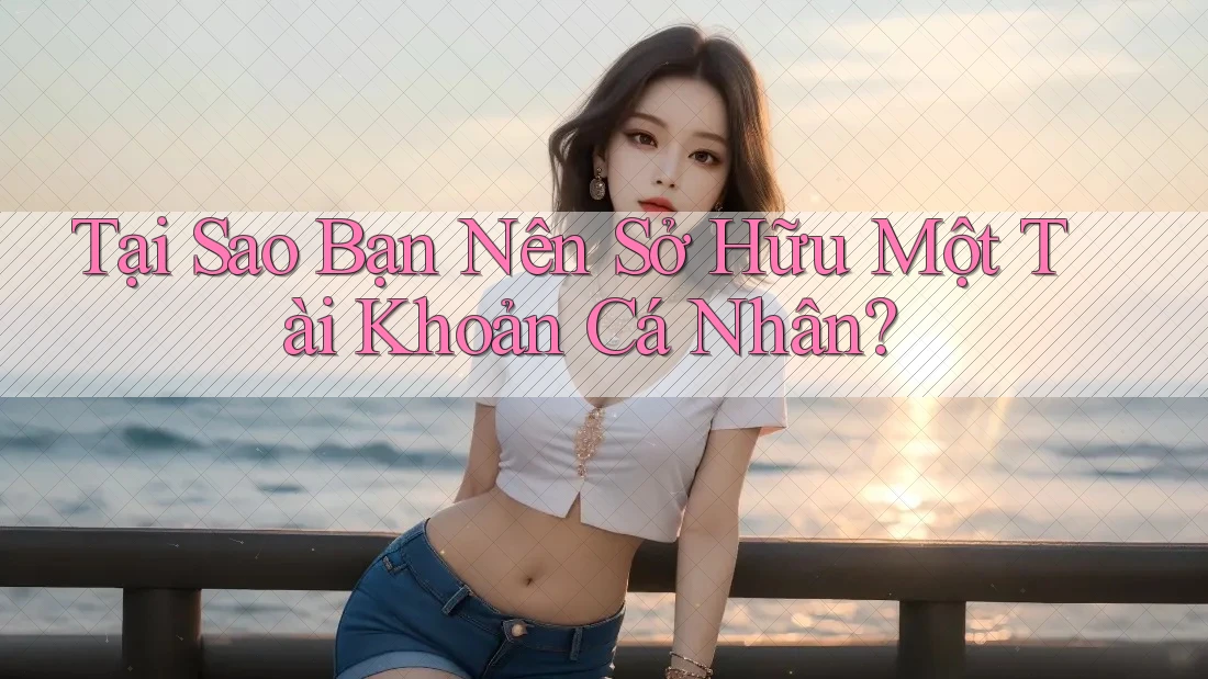 Tại Sao Bạn Nên Sở Hữu Một Tài Khoản Cá Nhân?