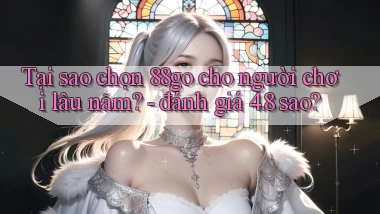Tại sao chọn 88go cho người chơi lâu năm   đánh giá 4.8 sao