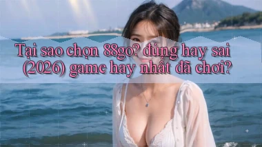 Tại sao chọn 88go đúng hay sai (2026) game hay nhất đã chơi