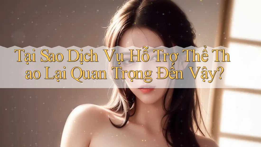 Tại Sao Dịch Vụ Hỗ Trợ Thể Thao Lại Quan Trọng Đến Vậy?