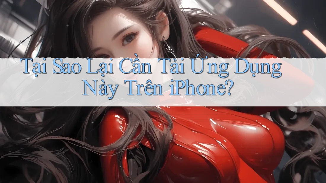 Tại Sao Lại Cần Tải Ứng Dụng Này Trên iPhone?