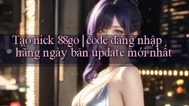 Tạo nick 88go code đăng nhập hằng ngày bản update mới nhất
