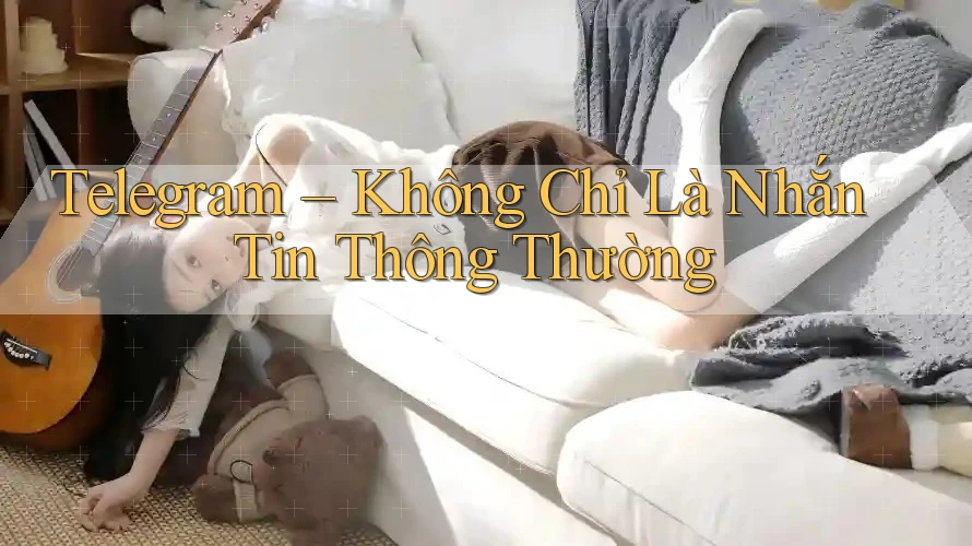 Telegram – Không Chỉ Là Nhắn Tin Thông Thường