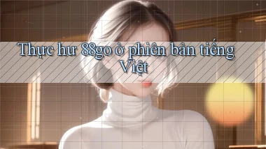 Thực hư 88go ở phiên bản tiếng Việt