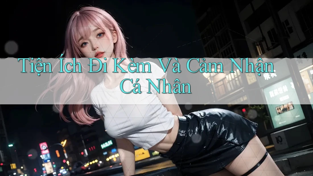 Tiện Ích Đi Kèm Và Cảm Nhận Cá Nhân