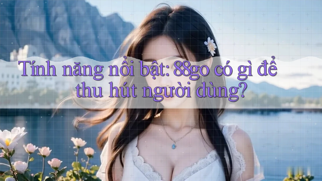 Tính năng nổi bật: 88go có gì để thu hút người dùng?