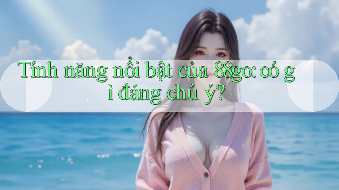 Tính năng nổi bật của 88go: có gì đáng chú ý?