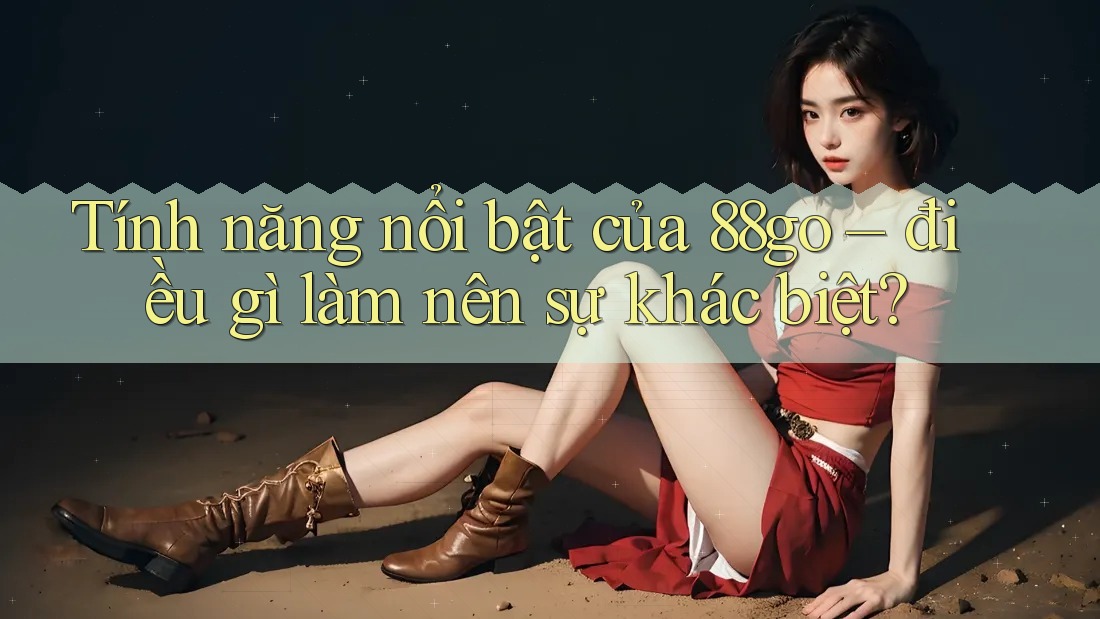 Tính năng nổi bật của 88go: Điều gì làm nên sự khác biệt?