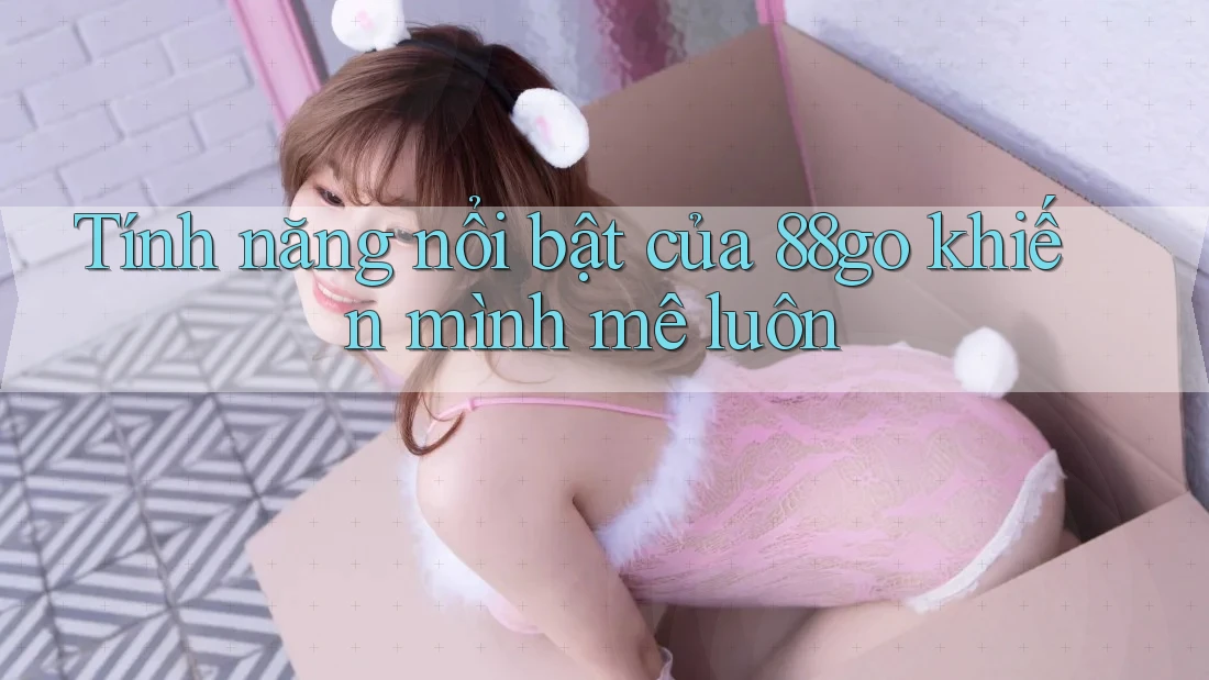 Tính năng nổi bật của 88go khiến mình mê luôn