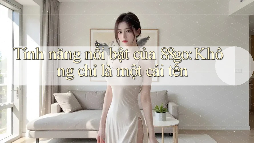 Tính năng nổi bật của 88go: Không chỉ là một cái tên