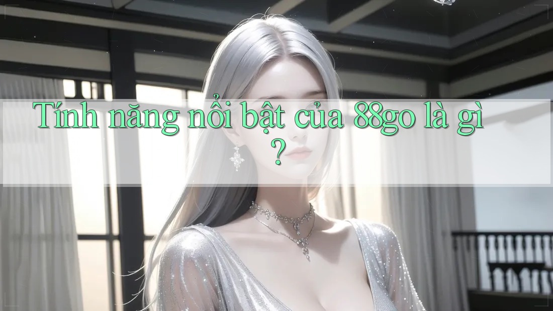 Tính năng nổi bật của 88go là gì?