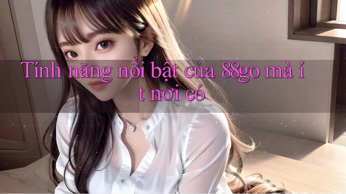 Tính năng nổi bật của 88go mà ít nơi có