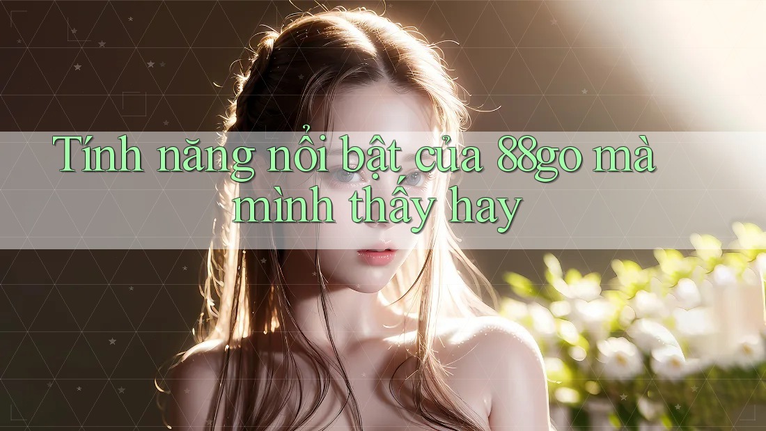 Tính năng nổi bật của 88go mà mình thấy hay