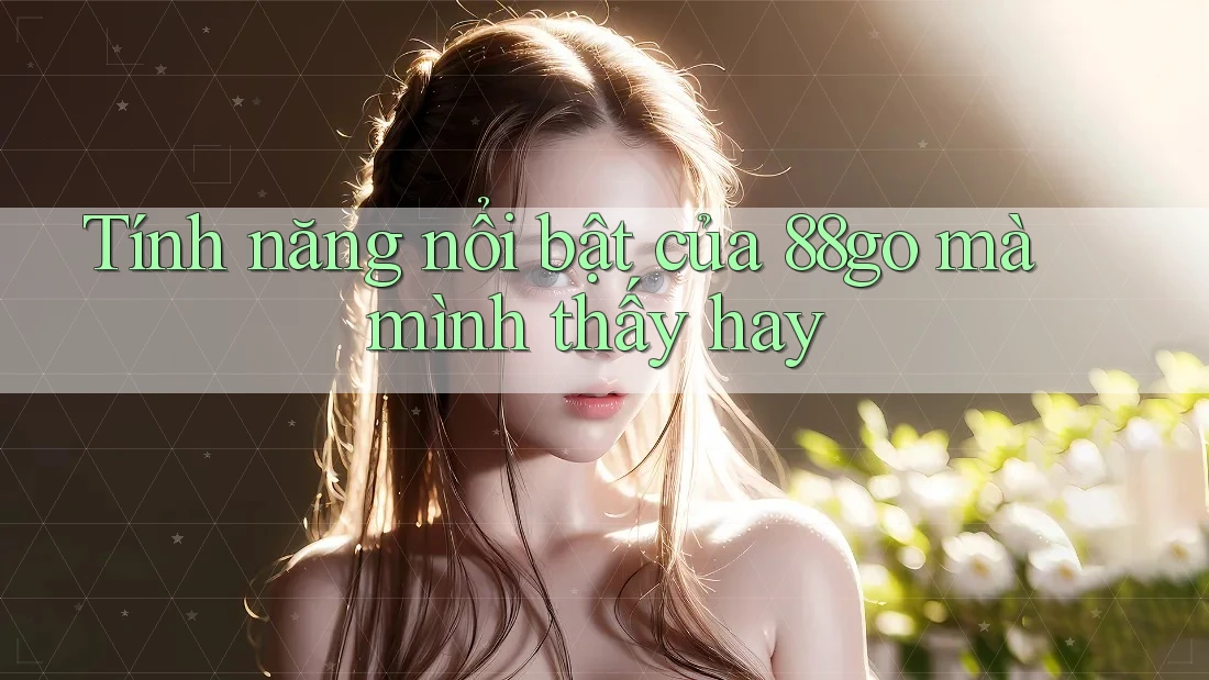 Tính năng nổi bật của 88go mà mình thấy hay