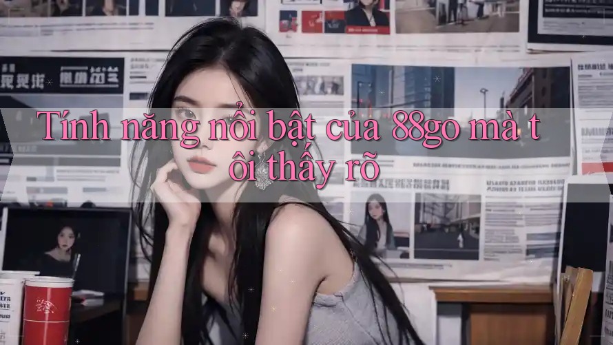 Tính năng nổi bật của 88go mà tôi thấy rõ