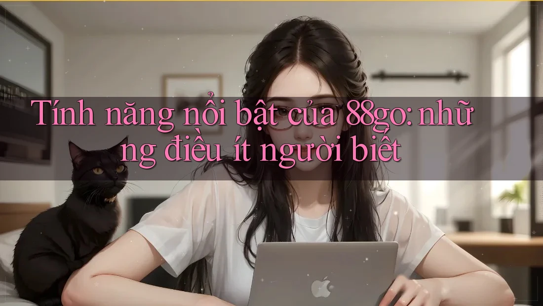 Tính năng nổi bật của 88go: những điều ít người biết