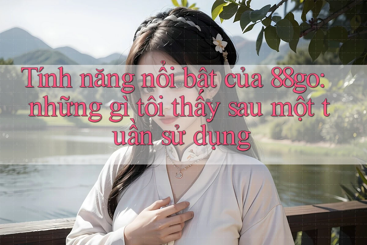 Tính năng nổi bật của 88go: những gì tôi thấy sau một tuần sử dụng