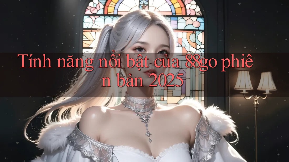 Tính năng nổi bật của 88go phiên bản 2025