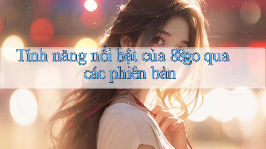 Tính năng nổi bật của 88go qua các phiên bản