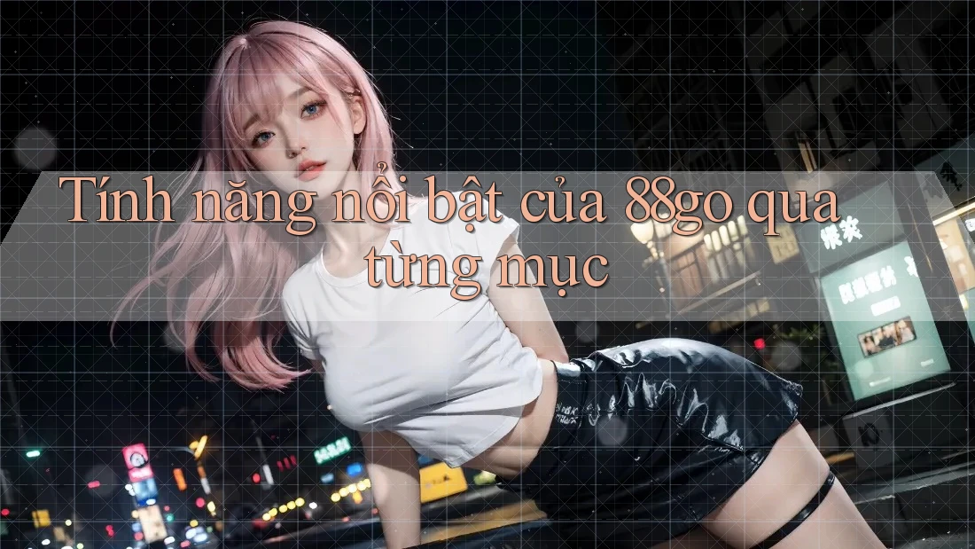 Tính năng nổi bật của 88go qua từng mục