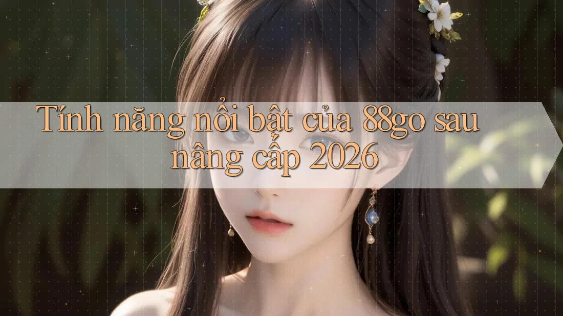 Tính năng nổi bật của 88go sau nâng cấp 2026