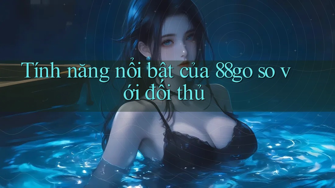 Tính năng nổi bật của 88go so với đối thủ