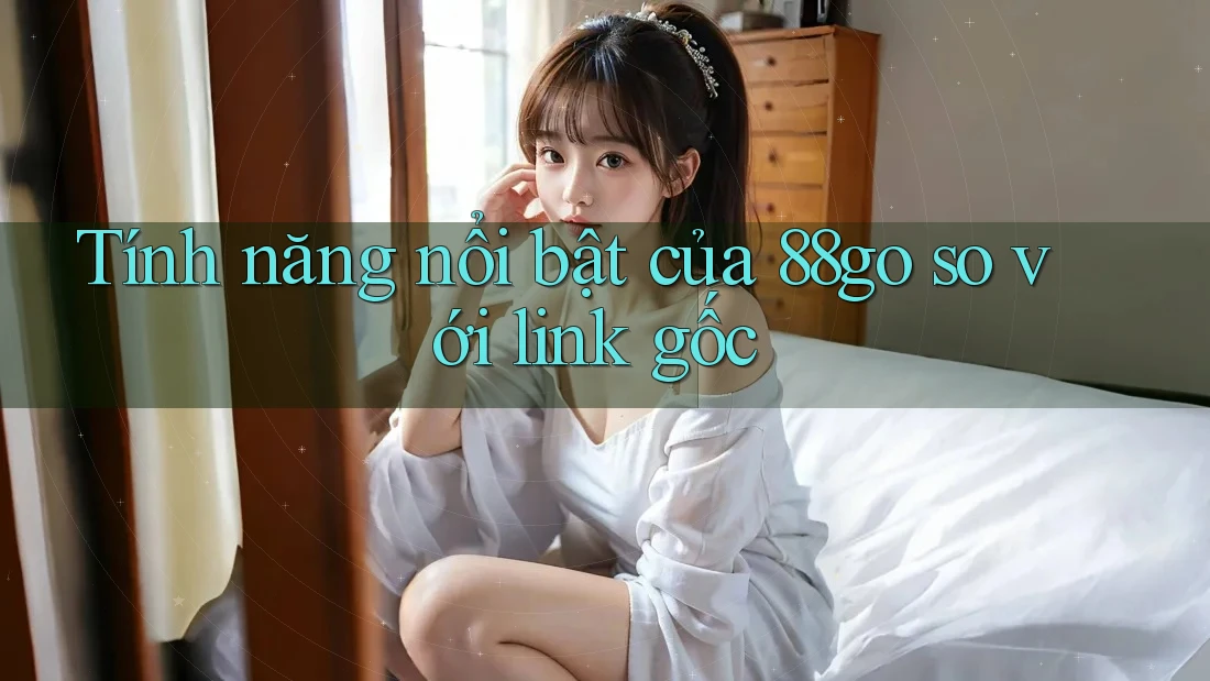 Tính năng nổi bật của 88go so với link gốc