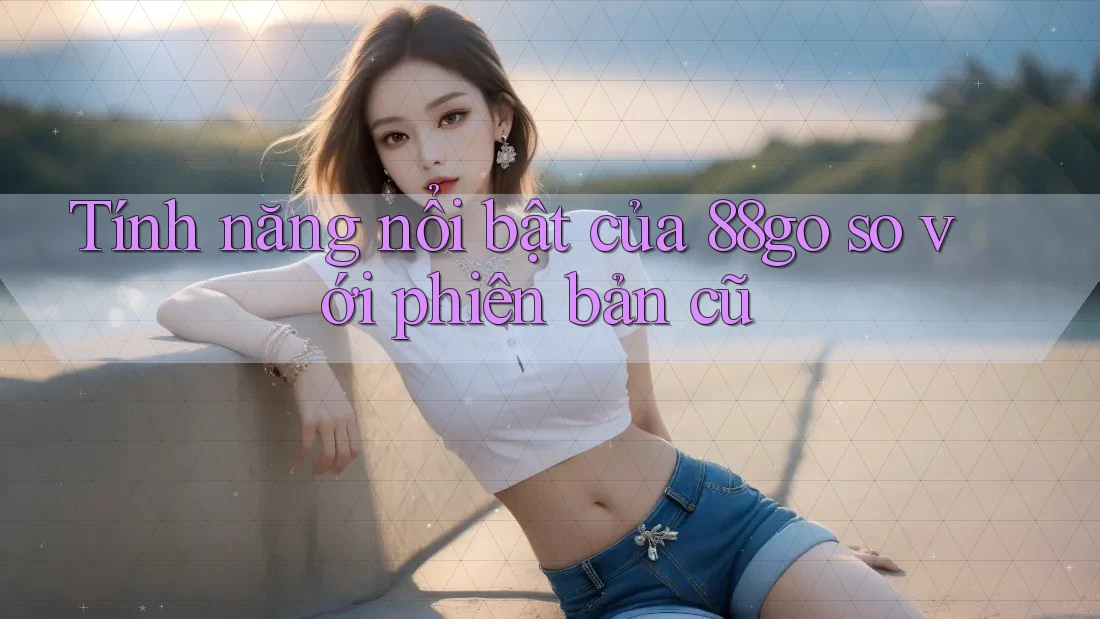 Tính năng nổi bật của 88go so với phiên bản cũ