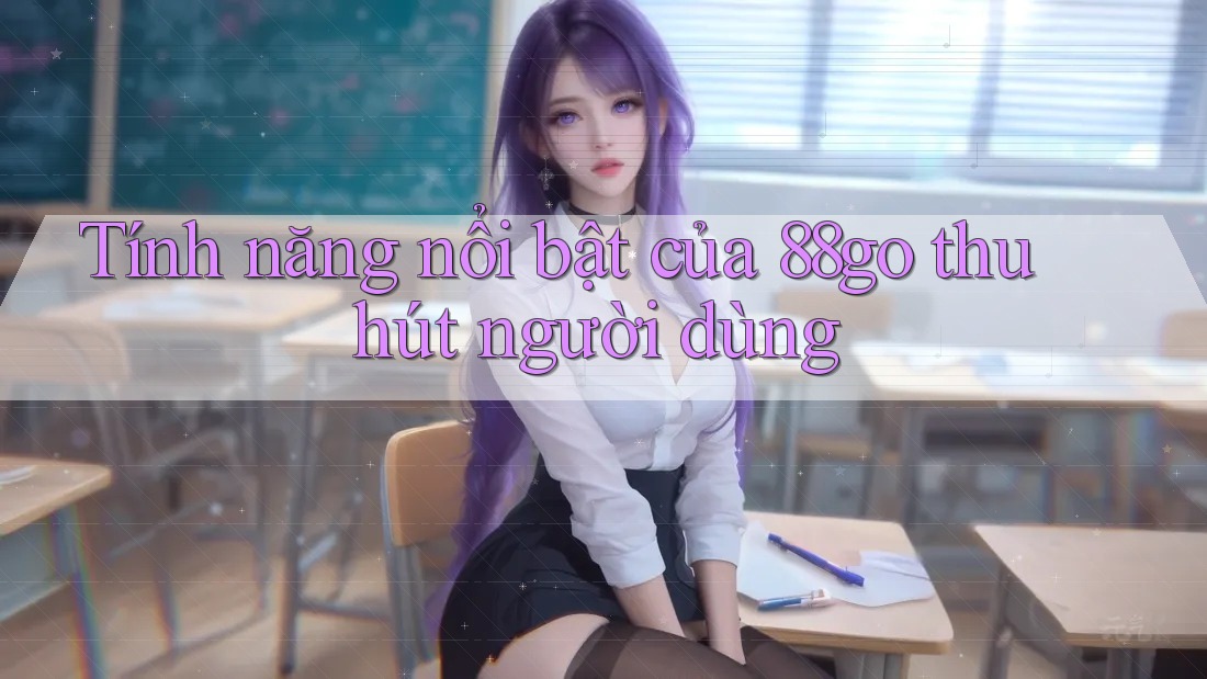 Tính năng nổi bật của 88go thu hút người dùng
