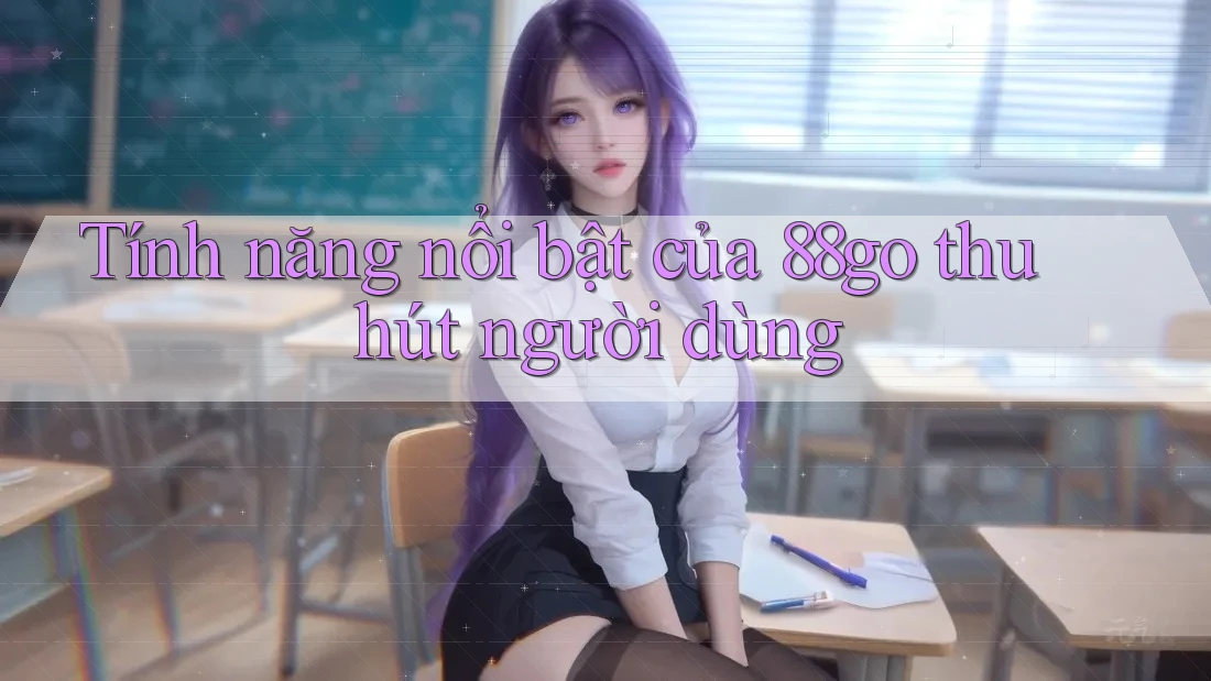 Tính năng nổi bật của 88go thu hút người dùng