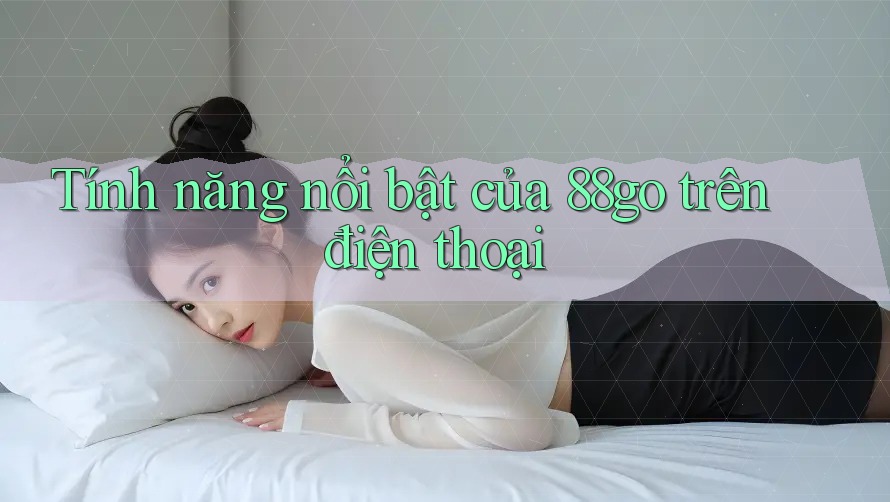 Tính năng nổi bật của 88go trên điện thoại