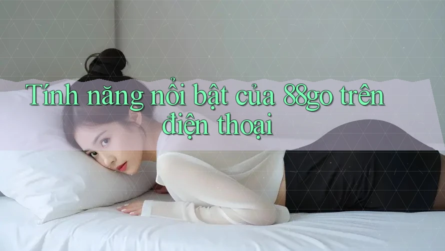 Tính năng nổi bật của 88go trên điện thoại