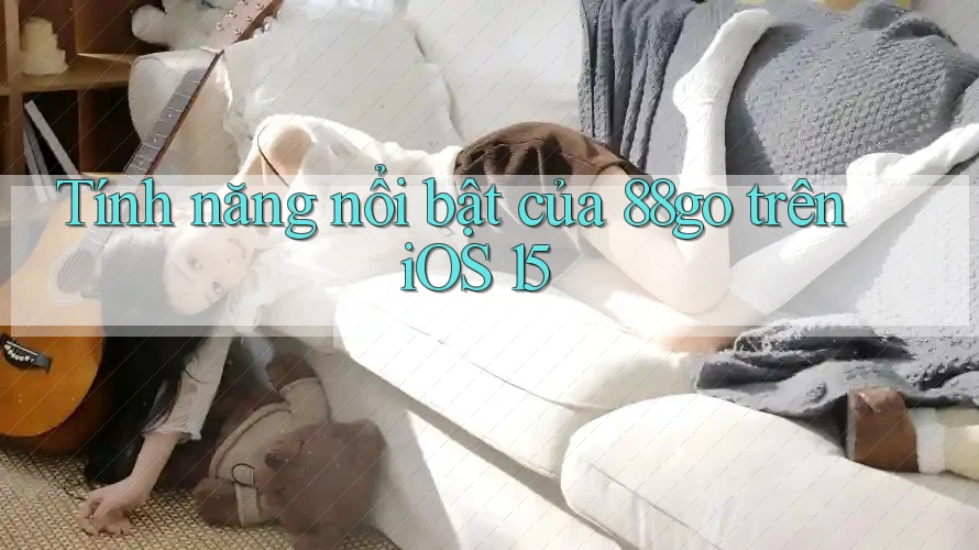 Tính năng nổi bật của 88go trên iOS 15