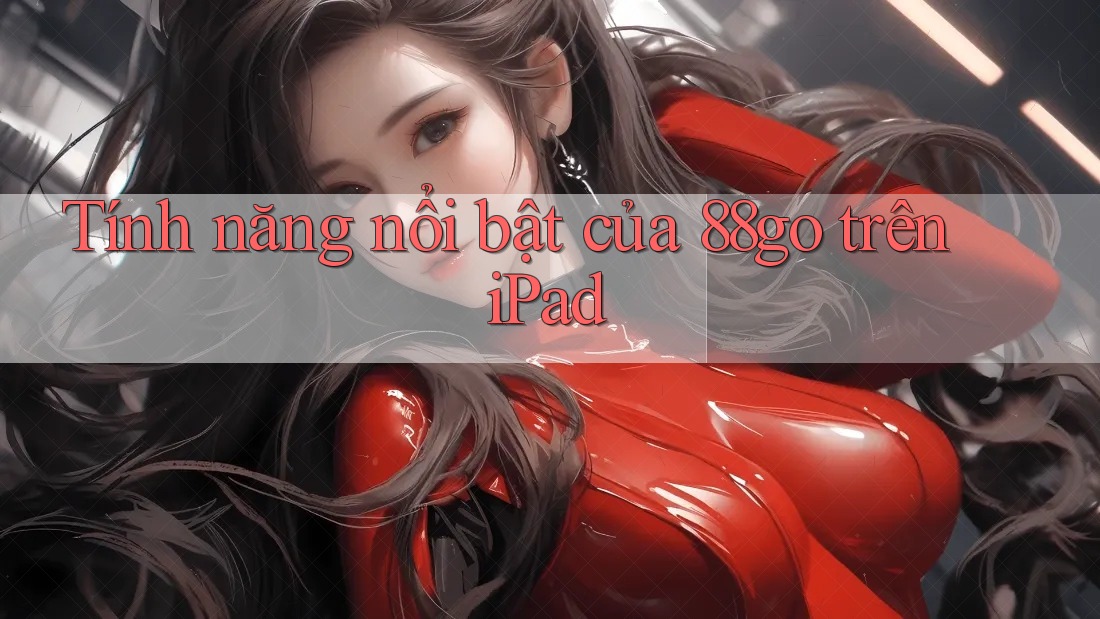 Tính năng nổi bật của 88go trên iPad