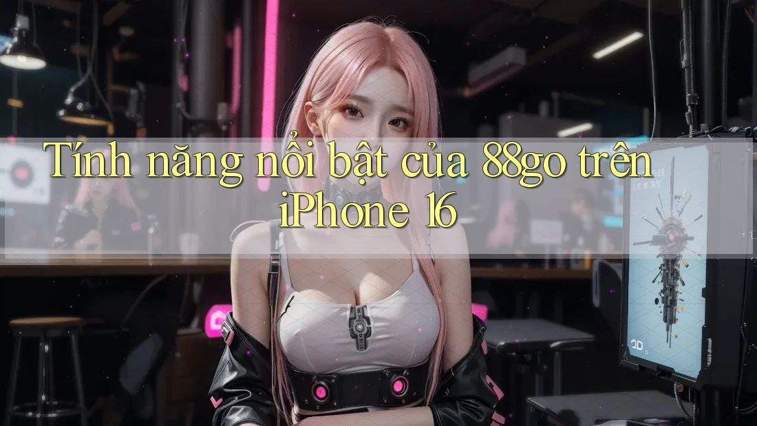 Tính năng nổi bật của 88go trên iPhone 16