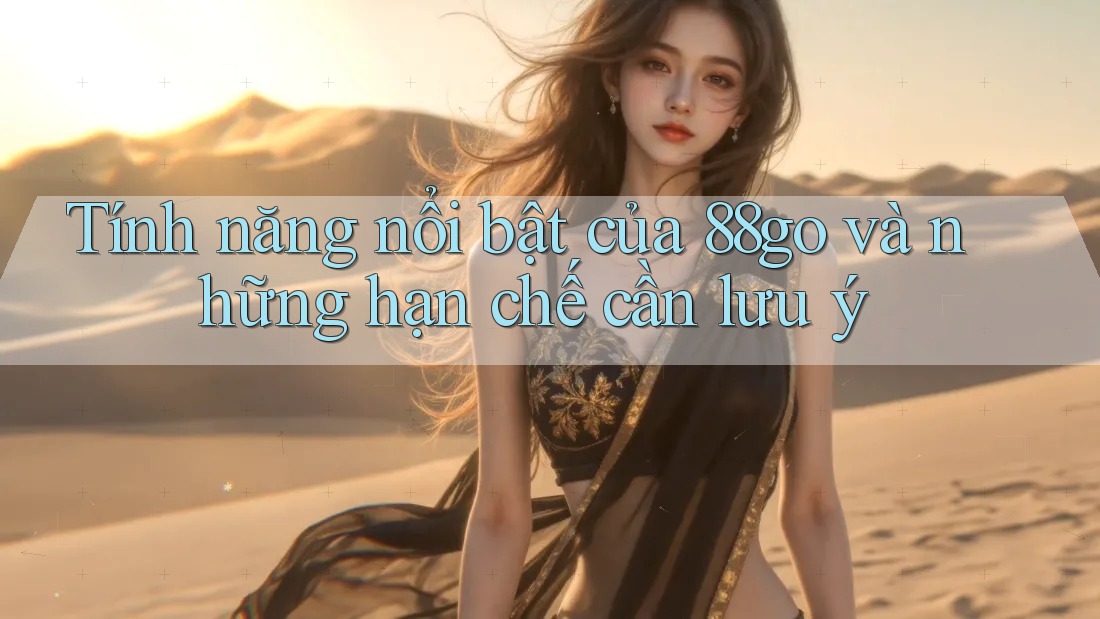 Tính năng nổi bật của 88go và những hạn chế cần lưu ý