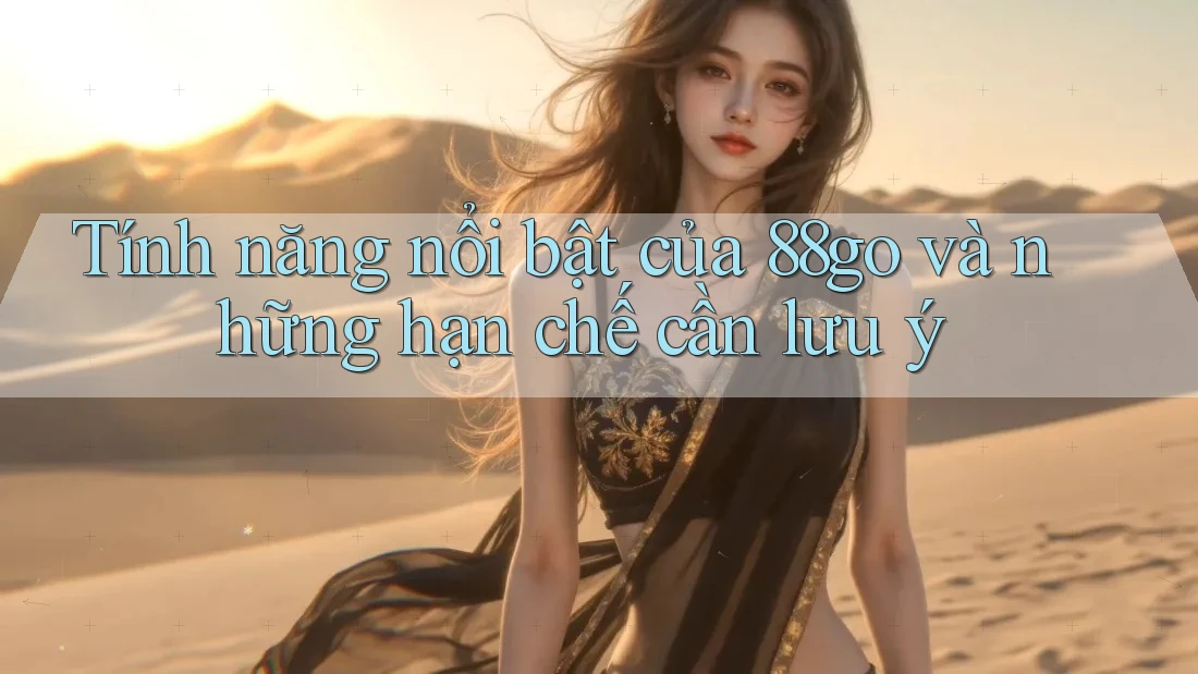 Tính năng nổi bật của 88go và những hạn chế cần lưu ý