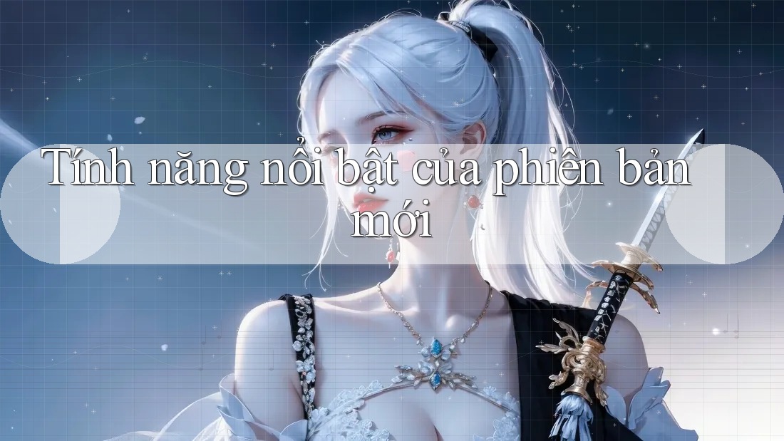 Tính năng nổi bật của phiên bản mới Tính năng nổi bật của phiên bản mới