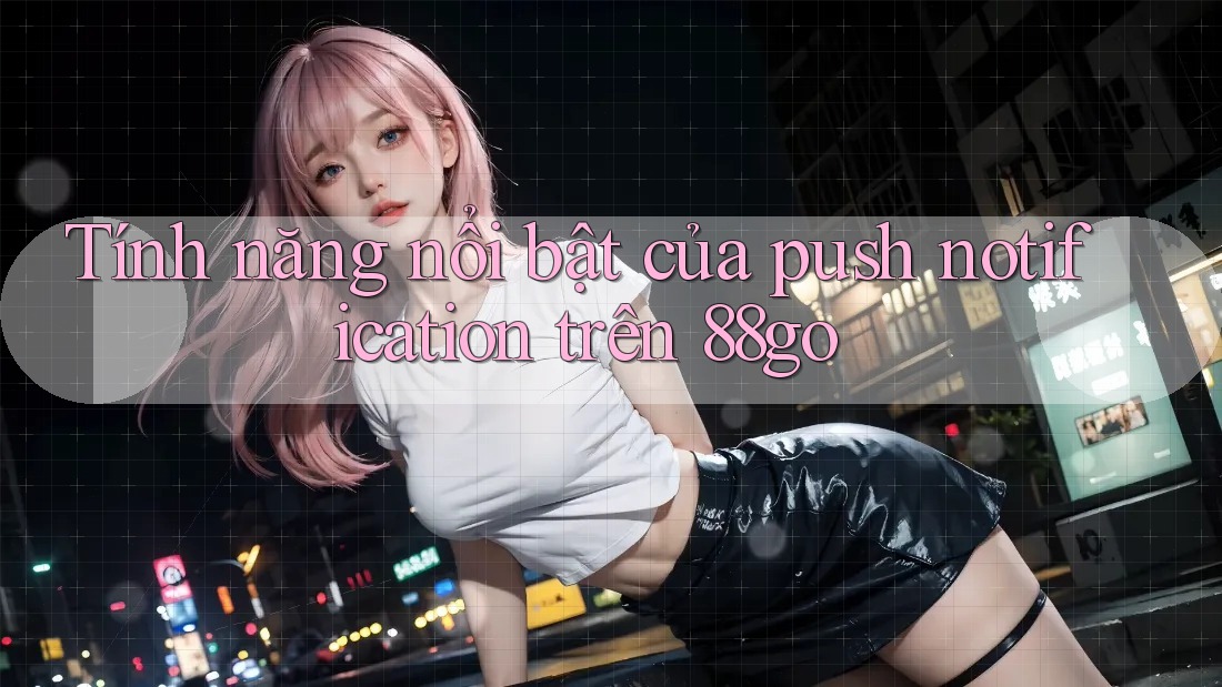 Tính năng nổi bật của push notification trên 88go