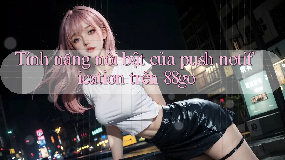 Tính năng nổi bật của push notification trên 88go