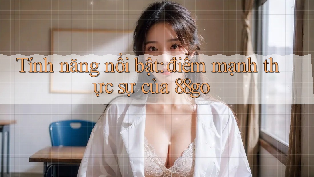 Tính năng nổi bật: điểm mạnh thực sự của 88go