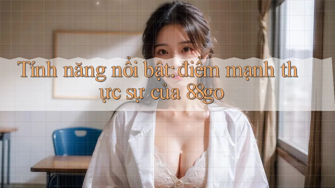 Tính năng nổi bật: điểm mạnh thực sự của 88go